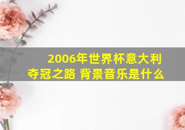 2006年世界杯意大利夺冠之路 背景音乐是什么